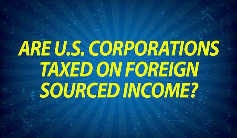 Are U.S. Corporations Taxed on Foreign Sourced Income?