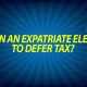 Can an expatriate elect to defer tax?