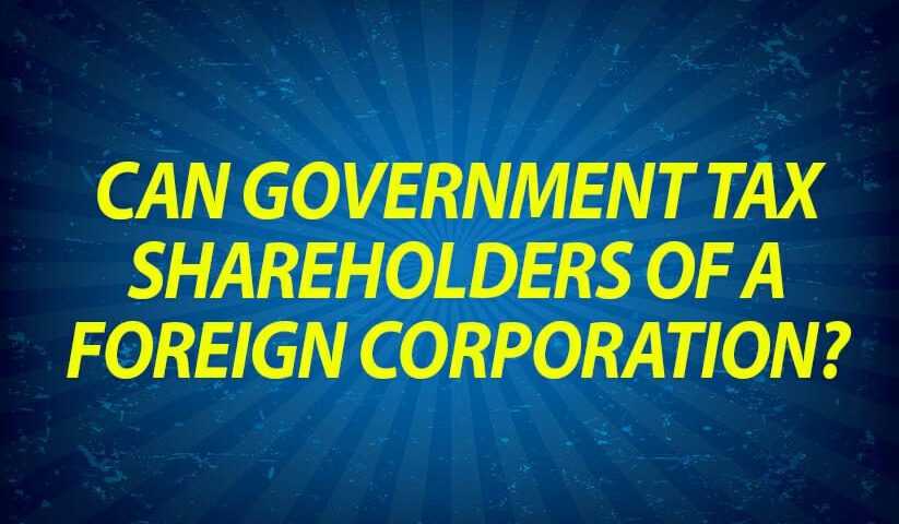 Can Government Tax Shareholders of a Foreign Corporation?