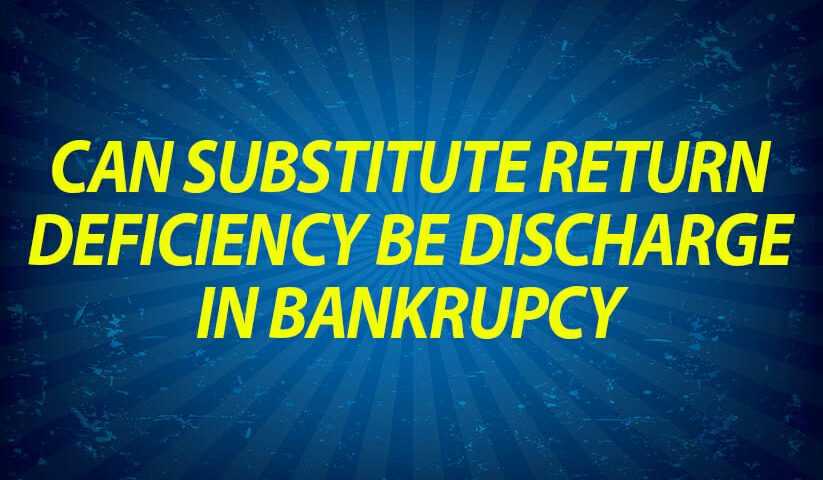 Can substitute return deficiency be discharge in bankruptcy