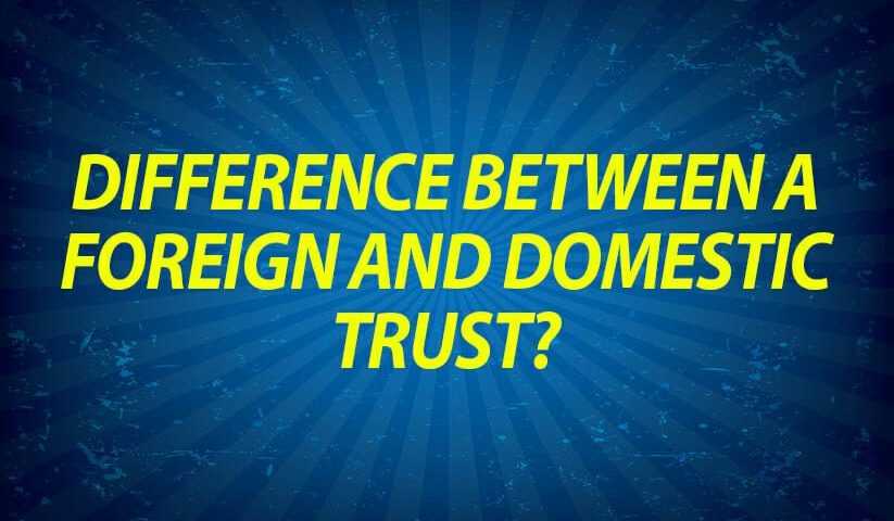Difference between a Foreign and Domestic Trust?