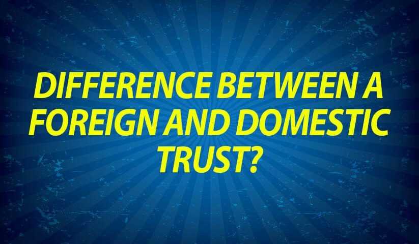 what-is-the-difference-between-a-foreign-and-domestic-trust