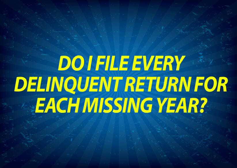 Do I file every delinquent return for each missing year?