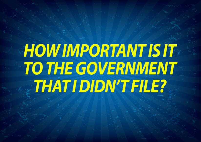 How important is it to the government that I didn’t file?