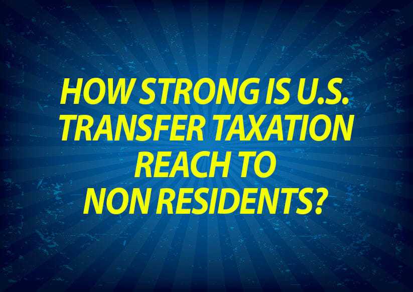 How Strong is US Transfer Taxation reach to Non Residents?