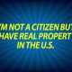 I’m not a citizen but I have real property in the U.S.