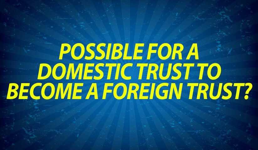 Possible for a Domestic Trust to Become a Foreign Trust?