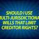 Should I use a multi-jurisdictional wills that limit creditor rights?