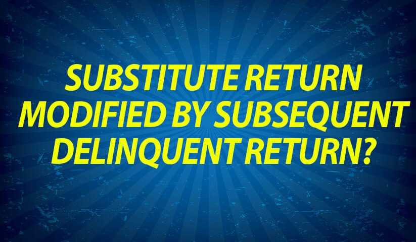 Substitute return modified by subsequent delinquent return?