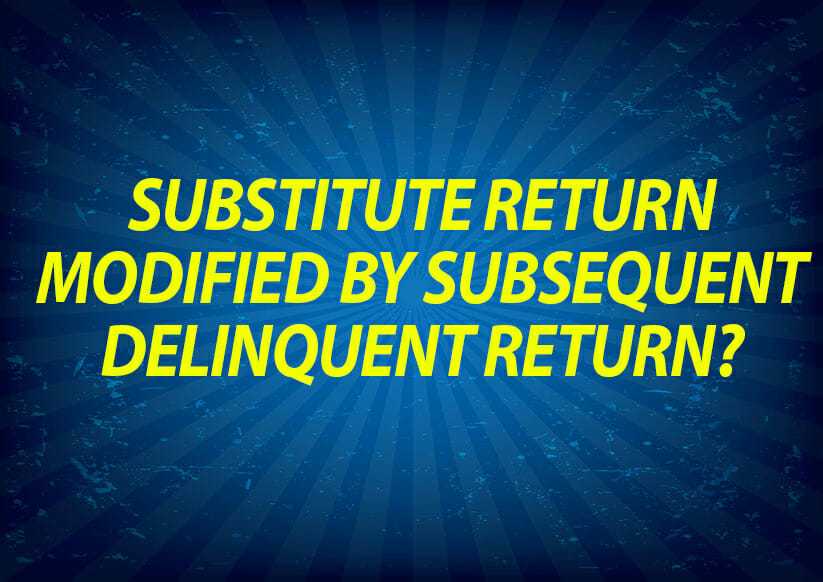 Substitute return modified by subsequent delinquent return?