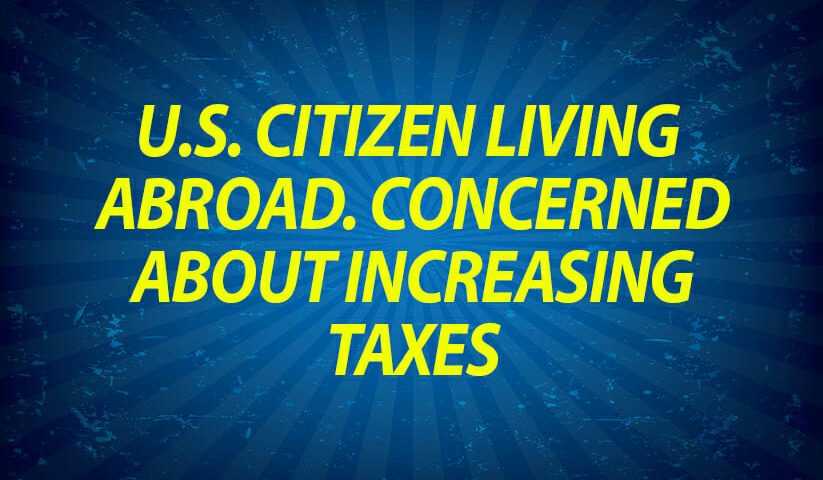US citizen living abroad. Concerned about increasing taxes