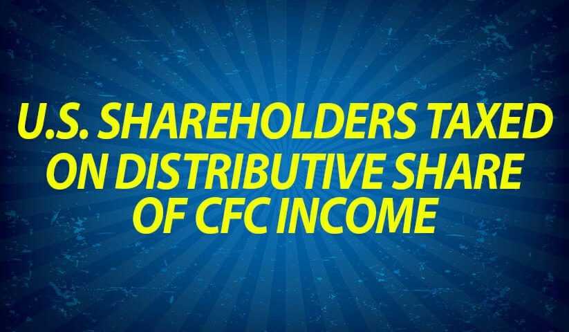 US Shareholders Taxed on Distributive Share of CFC Income