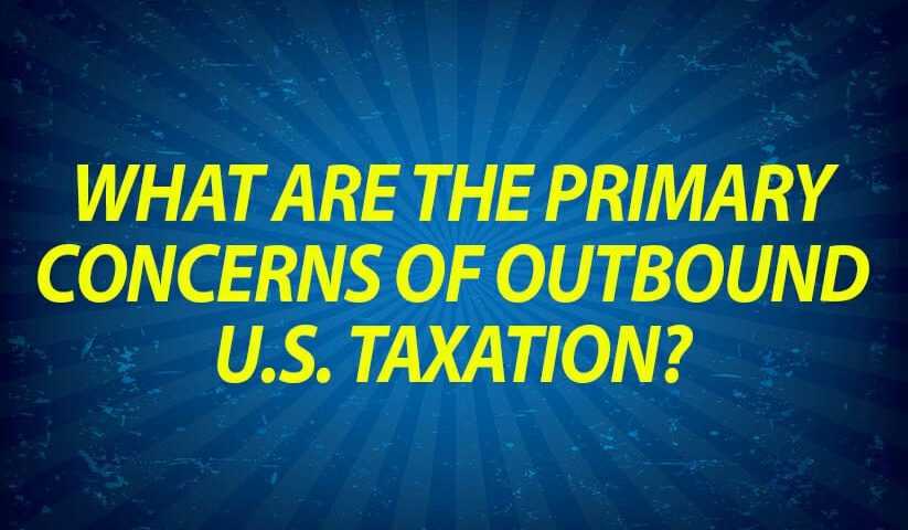 What Are the Primary Concerns of Outbound U.S. Taxation?