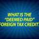 What is the “Deemed Paid” Foreign Tax Credit?