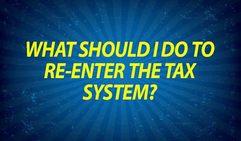 What should I do to re-enter the tax system?