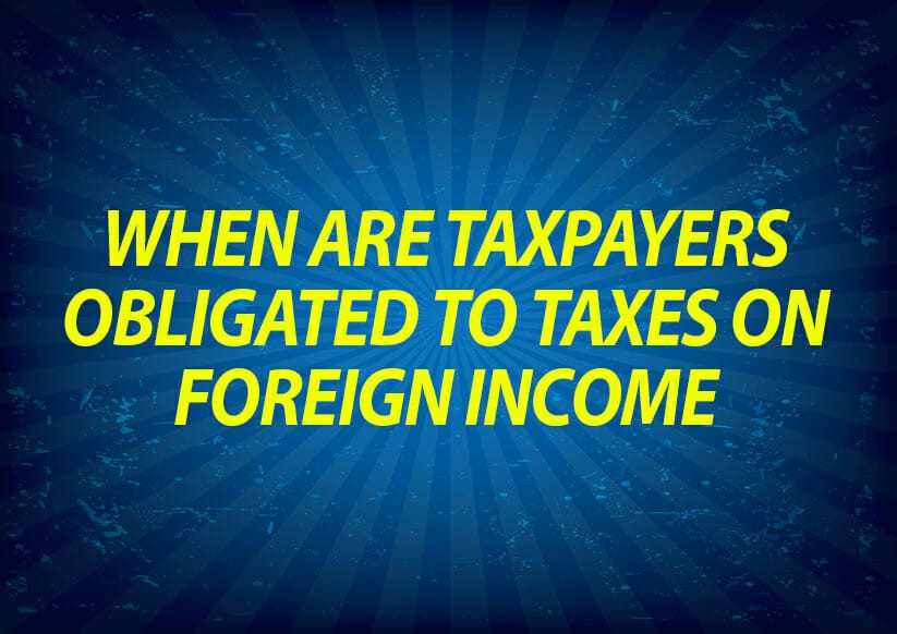 When are taxpayers obligated to taxes on foreign income