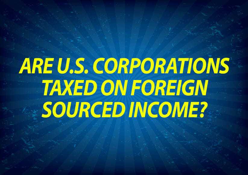 Are U.S. Corporations Taxed on Foreign Sourced Income?