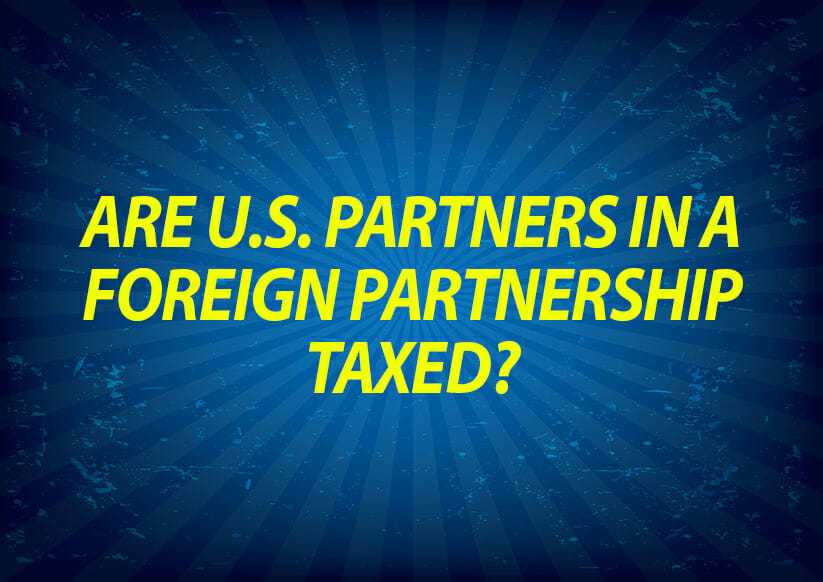 Are U.S. Partners in a Foreign Partnership Taxed?