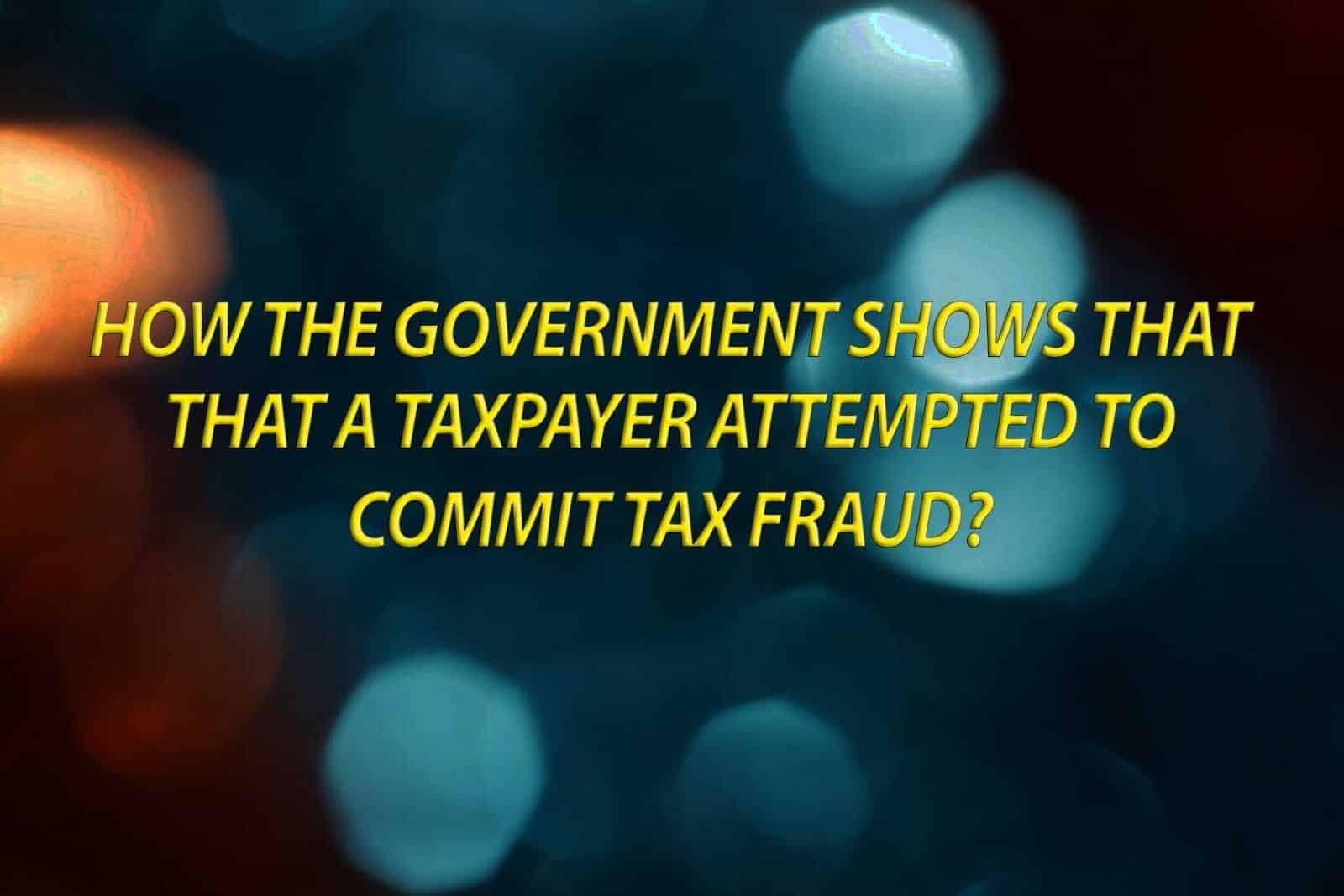 How a government shows a tax payer attempted to commit tax fraud