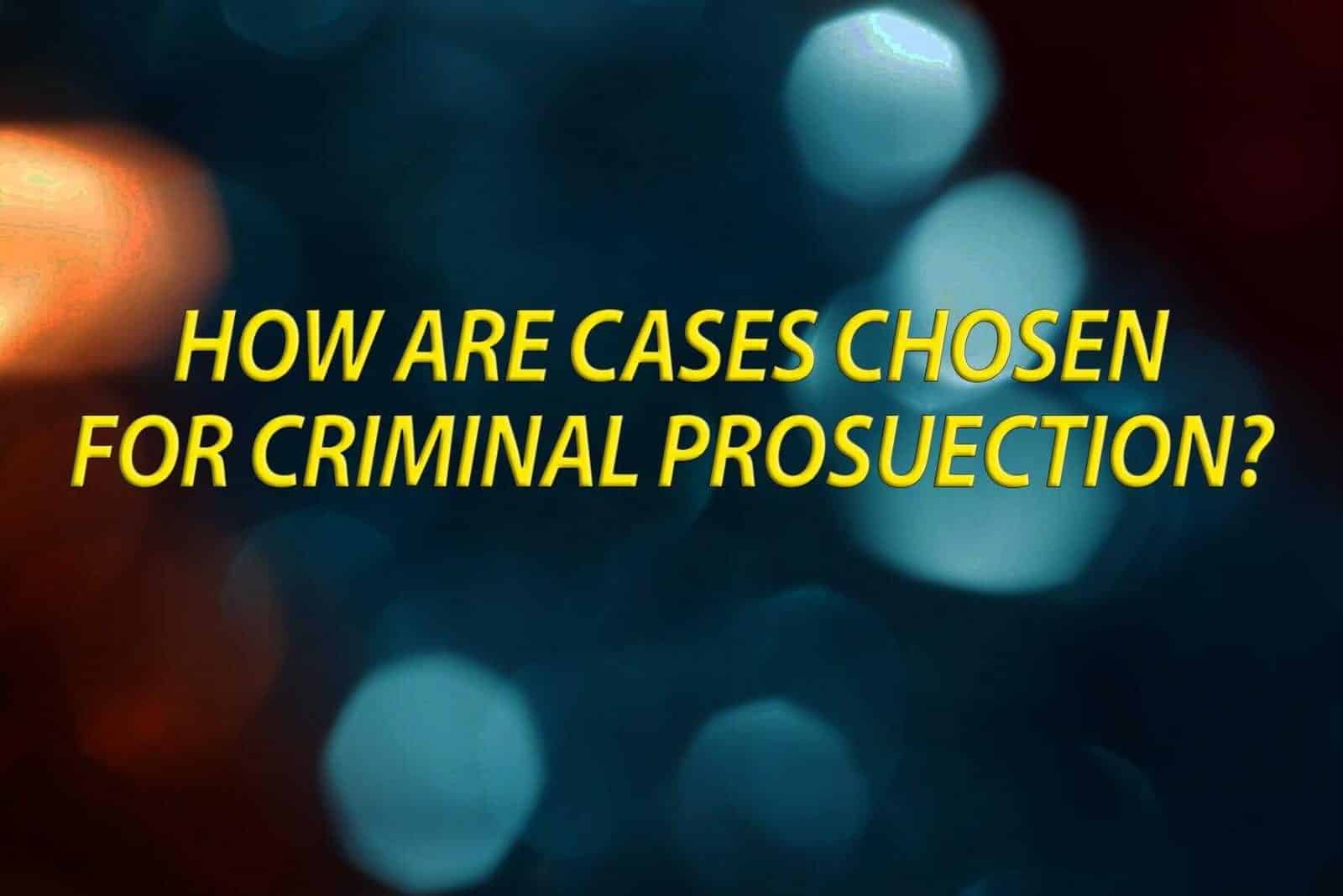 How are cases chosen for criminal prosecution