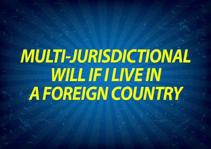 Multi-jurisdictional will if I live in foreign country?