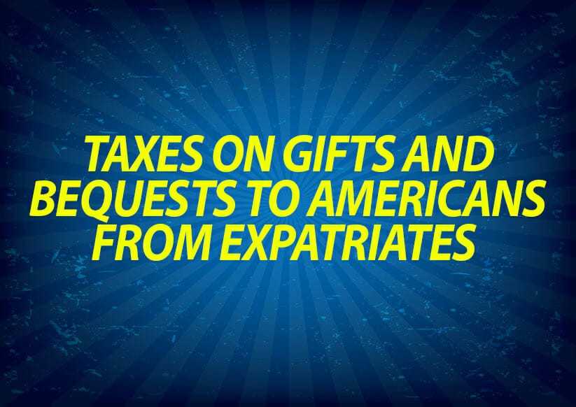 Taxes on gifts and bequests to Americans from expatriates