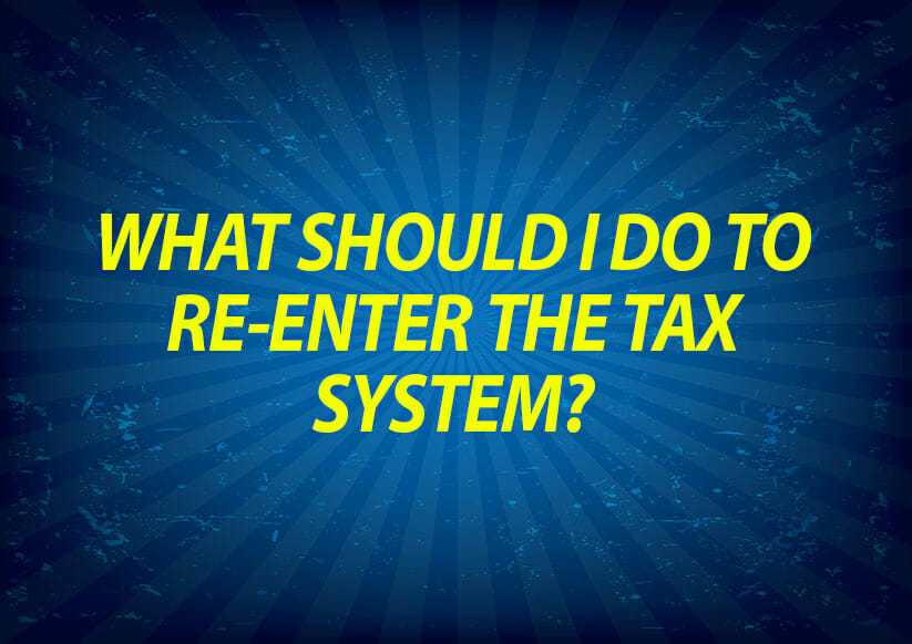 What should I do to re-enter the tax system?