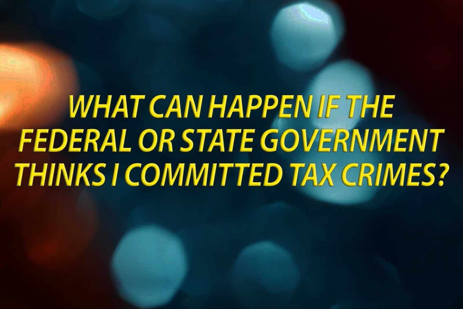 What can happen if the government thinks I commited a tax crime